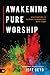Awakening Pure Worship: Cultivating a Closer Friendship with God
