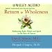 Return to Wholeness: Embracing Body, Mind, and Spirit in the Face of Cancer (Wiley Audio)