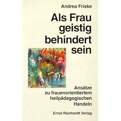 Als Frau geistig behindert sein. Ans�tze zu frauenorientiertem heilp�dagogischen Handeln