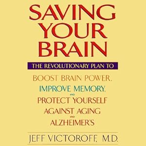Saving Your Brain: The Revolutionary Plan to Boost Brain Power, Improve Memory, and Protect Yourself Against Aging and Alzheimer's