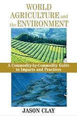 World Agriculture and the Environment: A Commodity-By-Commodity Guide To Impacts And Practices