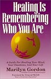 Healing Is Remembering Who You Are: A Guide for Healing Your Mind, Your Emotions and Your Life