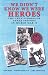 Books : We Didn't Know We Were Heroes: The True Stories of Three Friends in World War II