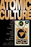 Atomic Culture: How We Learned to Stop Worrying and Love the Bomb (Atomic History and Culture)