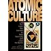 Atomic Culture: How We Learned to Stop Worrying and Love the Bomb (Atomic History and Culture)