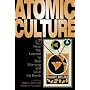 Atomic Culture: How We Learned to Stop Worrying and Love the Bomb (Atomic History and Culture)