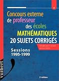 Concours externe de professeur des �coles: Math�matiques : 20 sujets corrig�s : utilisable pour le second concours interne : sessions 1995-1999