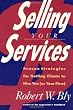 Selling Your Services: Proven Strategies For Getting Clients To Hire You (Or Your Firm)