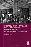 Disease, Health Care and Government in Late Imperial Russia: Life and Death on the Volga, 1823-1914 (BASEES/Routledge Series on Russian and East European Studies)