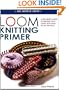 Loom Knitting Primer: A Beginner's Guide to Knitting on a Loom, with over 30 Fun Projects