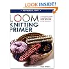 Loom Knitting Primer: A Beginner's Guide to Knitting on a Loom, with over 30 Fun Projects