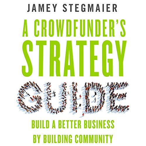 A Crowdfunder's Strategy Guide: Build a Better Business by Building Community