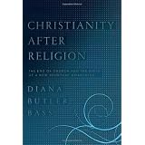 Christianity After Religion: The End of Church and the Birth of a New Spiritual Awakening ~ Diana Butler Bass