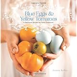 blue eggs and yellow tomatoes a backyard garden to table cookbook