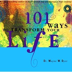 101 Ways to Transform Your Life by Wayne W. Dyer