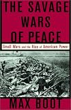 The Savage Wars Of Peace: Small Wars And The Rise Of American Power