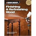 Black & Decker Finishing & Refinishing Wood: Techniques & Projects for Fine Wood Finishes