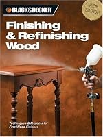 Black & Decker Finishing & Refinishing Wood: Techniques & Projects for Fine Wood Finishes (Black & Decker)