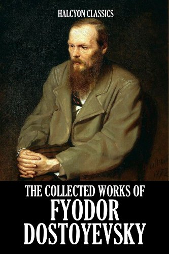 The Collected Works of Fyodor Dostoyevsky (Unexpurgated Edition) (Halcyon Classics)