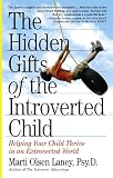 The Hidden Gifts of the Introverted Child: Helping Your Child Thrive in an Extroverted World Marti Olsen Laney