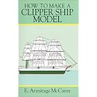 How to Make a Clipper Ship Model (Ship Model Making, Vol 2) by E. Armitage McCann