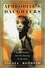 Aphrodite's Daughters : Women's Sexual Stories and the Journey of the Soul