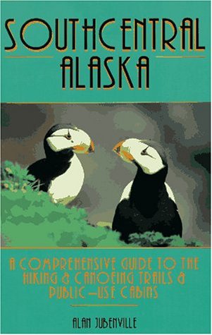 southcentral alaska a comprehensive guide to hiking  canoeing trails  public use cabins one of a kind