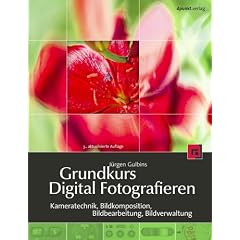 Grundkurs Digital Fotografieren: Kameratechnik, Bildkomposition, Bildbearbeitung, Bildverwaltung
