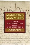 Madisons Managers: Public Administration and the Constitution (Johns Hopkins Studies in Governance and Public Management)