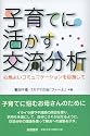 子育てに活かす交流分析―心地よいコミュニケーションを目指して