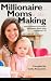 Millionaire Moms in the Making: Inspiring Stories of Successful Entrepreneur Moms Doing and Having It All