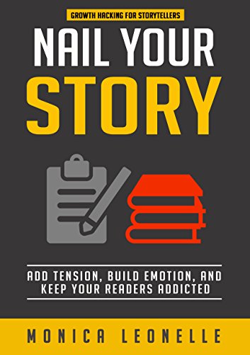 Nail Your Story: Add Tension, Build Emotion, and Keep Your Readers Addicted (Growth Hacking For Storytellers #2), by Monica Leonelle