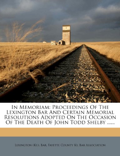 In Memoriam: Proceedings Of The Lexington Bar And Certain Memorial Resolutions Adopted On The Occasion Of The Death Of John Todd Shelby ......