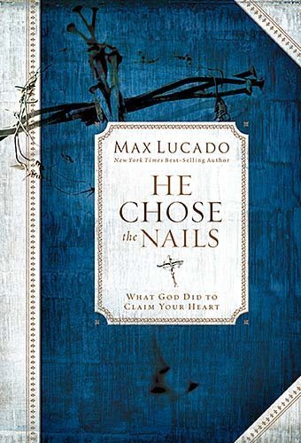 He Chose The Nails - What God Did to Claim Your Heart Premier Library Edition by Max Lucado (2009) Hardcover