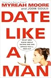 Date Like A Man: What Men Know About Dating and Are Afraid Youll Find Out