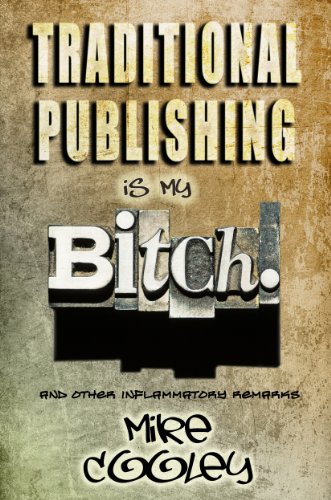 Traditional Publishing Is My Bitch! (and other inflammatory remarks)