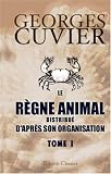 Le r�gne animal distribu� d'apr�s son organisation: Pour servir de base � l'histoire naturelle des animaux et d'introduction � l'anatomie compar�e. Tome 1