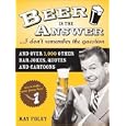 Beer Is the Answer...I Don't Remember the Question: And Over 1,000 Other Bar Jokes, Quotes and Cartoons (Bartender... by  Ray Foley