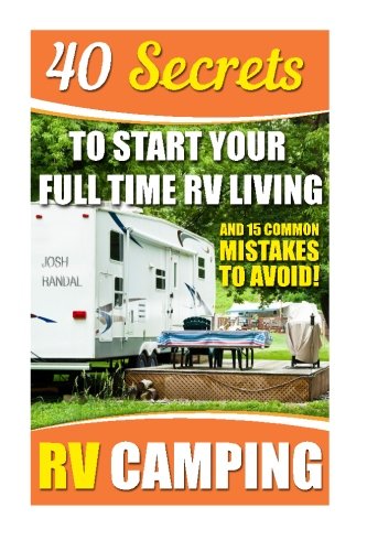 RV Camping: 40 Secrets To Start Your Full Time RV Living And 15 Common Mistakes To Avoid!: (RVing full time, RV living, How to live in a car, How to ... how to live in a car, van or RV) (Volume 2)