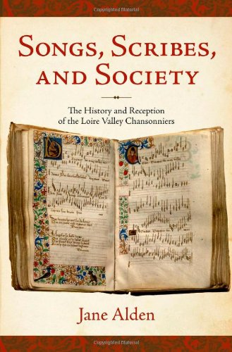 Songs, Scribes, and Society: The History and Reception of the Loire Valley Chansonniers (The New Cultural History of Music Series)
