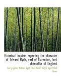 Cover of Historical Inquires Repecting the Character of Edward Hyde, Earl of Clarendon, Lord Chancellor of En by George James Welbore Agar Ellisst Dover George Agar Ellisst Dover 1115893726