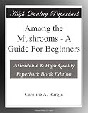 Among the Mushrooms - A Guide For Beginners