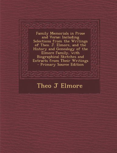 Family Memorials in Prose and Verse: Including Selections from the Writings of Theo. J. Elmore, and the History and Genealogy of the Elmore Family, Wi