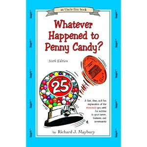 Whatever Happened to Penny Candy? A Fast, Clear, and Fun Explanation of the Economics You Need For Success in Your Career, Business, and Investments (An Uncle Eric Book)