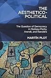 The aesthetico-political : the question of democracy in Merleau-Ponty, Arendt, and Rancière