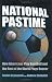 National Pastime: How Americans Play Baseball and the Rest of the World Plays Soccer