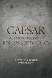 CAESAR AND THE CRISIS OF THE ROMAN ARISTOCRACY: A Civil War Reader (Oklahoma Series in Classical Culture)