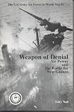 Weapon of Denial: Air Power and the Battle for New Guinea (U.S. Army Air Forces in World War II)
