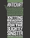 Anticraft: Knitting, Beading and Stitching for the Slightly Sinister