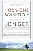 The Hormone Solution: Stay Younger Longer with Natural Hormone and Nutrition Therapies